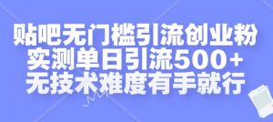贴吧无门槛引流创业粉,实测单日引流500+,无技术难度有手就行【揭秘】-水滴知识网