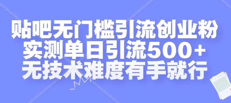 贴吧无门槛引流创业粉,实测单日引流500+,无技术难度有手就行【揭秘】-水滴知识网