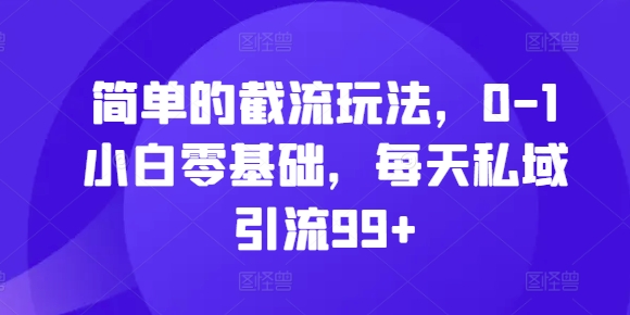 简单的截流玩法,0-1小白零基础,每天私域引流99+【揭秘】-水滴知识网