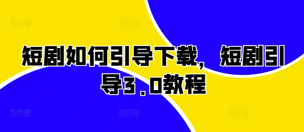 短剧如何引导下载,短剧引导3.0教程-水滴知识网