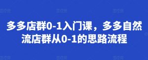 多多店群0-1入门课，多多自然流店群从0-1的思路流程-水滴知识网