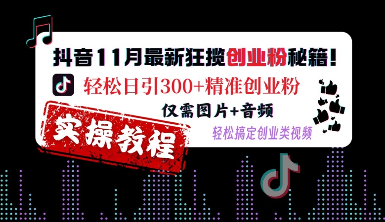抖音11月最新狂揽创业粉秘籍,轻松日引300+精准创业粉,仅需图片+音频,轻松搞定创业类视频-水滴知识网