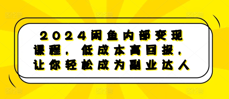 2024闲鱼内部变现课程,低成本高回报,让你轻松成为副业达人-水滴知识网