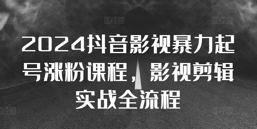 2024抖音影视暴力起号涨粉课程，影视剪辑搬运实战全流程-水滴知识网