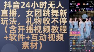 DY 24小时无人直播,女团跳舞新玩法,礼物收不停(含开播视频教程+软件+互动视频素材)【揭秘】-水滴知识网