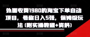 外面收费1980的淘宝下单自动项目，号称日入5张，保姆级玩法(附实操教程+资料)【揭秘】-水滴知识网