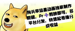 狗头幸运星动画独家制作教程,Pr➕剪映即可,多平台分发,快速起号撸分成收益-水滴知识网