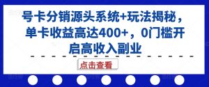 号卡分销源头系统+玩法揭秘，单卡收益高达400+，0门槛开启高收入副业-水滴知识网