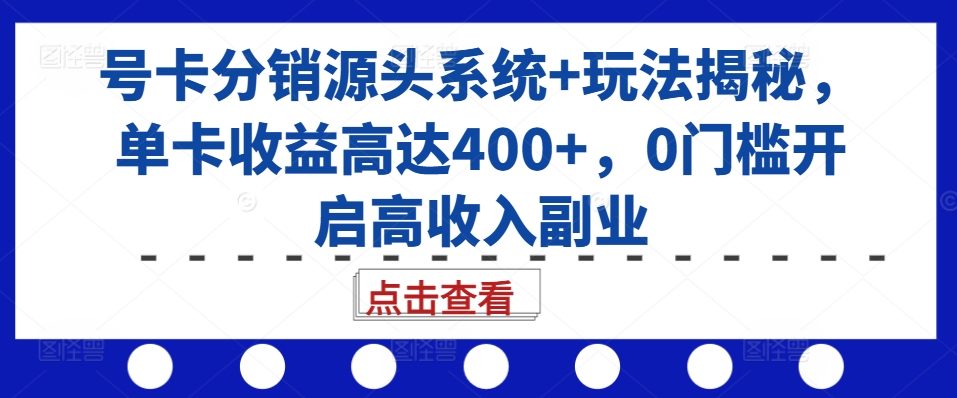 号卡分销源头系统+玩法揭秘，单卡收益高达400+，0门槛开启高收入副业-水滴知识网