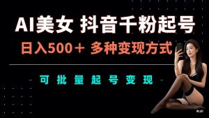 AI美女抖音千粉起号玩法，日入5张，多种变现方式，可批量矩阵起号出售【揭秘】-水滴知识网
