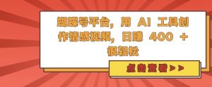 蝴蝶号平台,用 AI 工具创作情感视频,日入4张很轻松【揭秘】-水滴知识网