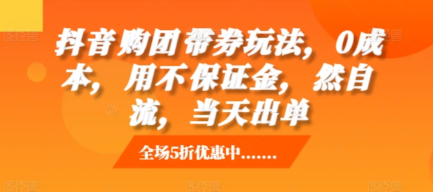 抖音‮购团‬带券玩法，0成本，‮用不‬保证金，‮然自‬流，当天出单-水滴知识网