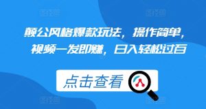 颠公风格爆款玩法，操作简单，视频一发即赚，日入轻松过百【揭秘】-水滴知识网