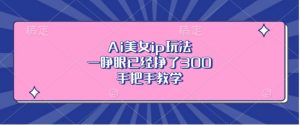 Ai美女ip玩法,一睁眼已经挣了3张,手把手教学【揭秘】-水滴知识网
