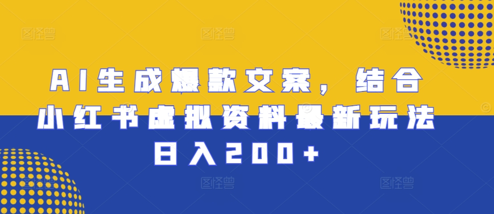 AI生成爆款文案,结合小红书虚拟资料最新玩法日入200+【揭秘】-水滴知识网