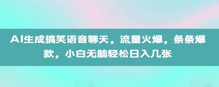 AI生成搞笑语音聊天,流量火爆,条条爆款,小白无脑轻松日入几张【揭秘】-水滴知识网