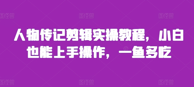 人物传记剪辑实操教程,小白也能上手操作,一鱼多吃-水滴知识网