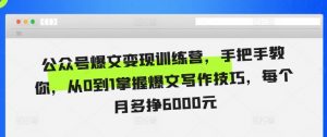 公众号爆文变现训练营,手把手教你,从0到1掌握爆文写作技巧,每个月多挣6000元-水滴知识网