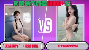 “无脑操作”+收益翻倍，AI生成美女视频，简单操作月增5万粉!-水滴知识网