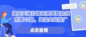 淘宝天猫打爆班原创高阶技术第62期,淘宝全站推广-水滴知识网