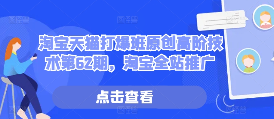 淘宝天猫打爆班原创高阶技术第62期,淘宝全站推广-水滴知识网