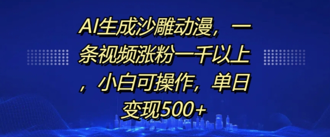 AI生成沙雕动漫,一条视频涨粉一千以上,小白可操作,单日变现500+-水滴知识网