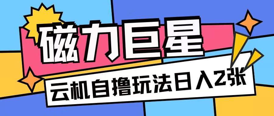 磁力巨星,无脑撸收益玩法无需手机云机操作可矩阵放大单日收入200+【揭秘】-水滴知识网