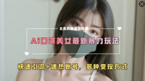 AI美女新玩法,超大流量+快速引流+速热账号-水滴知识网