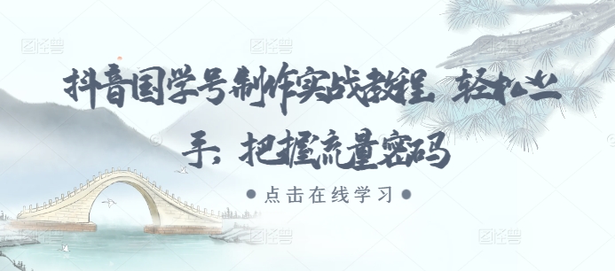 抖音国学号制作实战教程,轻松上手,把握流量密码-水滴知识网