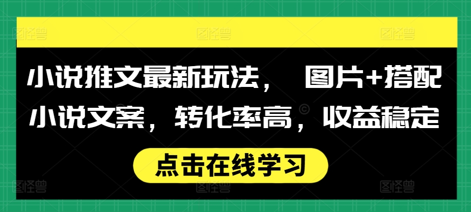 小说推文最新玩法, 图片+搭配小说文案,转化率高,收益稳定-水滴知识网