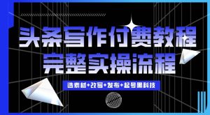 今日头条写作付费私密教程，轻松日入3位数，完整实操流程【揭秘】-水滴知识网