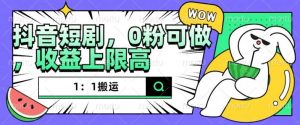 抖音短剧1：1搬运，无违规，0粉可做，收益上限高-水滴知识网