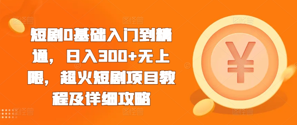 短剧0基础入门到精通,日入300+无上限,超火短剧项目教程及详细攻略-水滴知识网