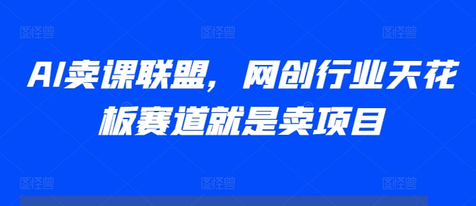 AI卖课联盟,网创行业天花板赛道就是卖项目-水滴知识网