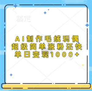 AI制作毛绒玩偶,超级简单涨粉还快,单日变现1k-水滴知识网