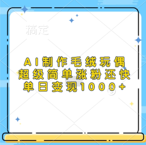 AI制作毛绒玩偶,超级简单涨粉还快,单日变现1k-水滴知识网
