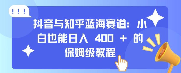 抖音与知乎蓝海赛道:小白也能日入 4张 的保姆级教程-水滴知识网