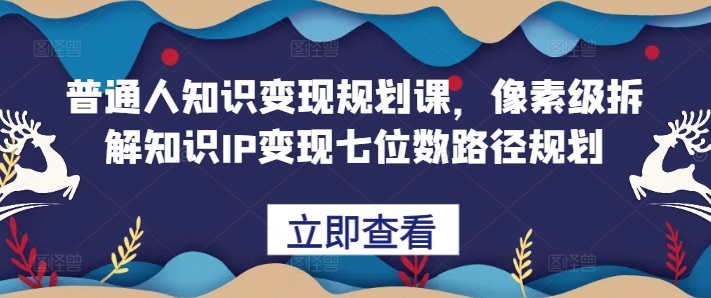 普通人知识变现规划课,像素级拆解知识IP变现七位数路径规划-水滴知识网