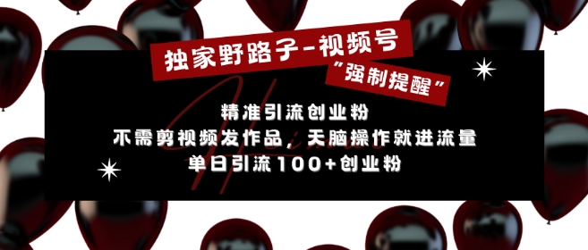 独家野路子利用视频号“强制提醒”,不需剪视频发作品,无脑操作就进流量,单日引流100+创业粉-水滴知识网