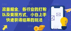 流量掘金,各行业的打粉以及变现方式,小白上手快速获得结果的玩法-水滴知识网