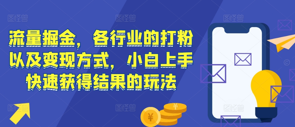 流量掘金,各行业的打粉以及变现方式,小白上手快速获得结果的玩法-水滴知识网