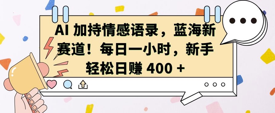 AI 加持情感语录,蓝海新赛道,每日一小时,新手轻松日入 400【揭秘】-水滴知识网