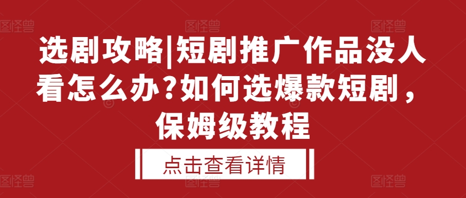选剧攻略|短剧推广作品没人看怎么办?如何选爆款短剧，保姆级教程-水滴知识网