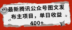 最新腾讯公众号图文发布项目，单日收益400+【揭秘】-水滴知识网