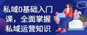 私域0基础入门课,全面掌握私域运营知识-水滴知识网