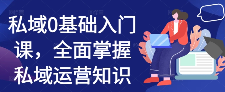 私域0基础入门课,全面掌握私域运营知识-水滴知识网