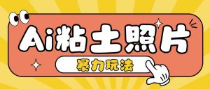 Ai粘土照片玩法,简单粗暴,小白轻松上手,单日收入200+-水滴知识网