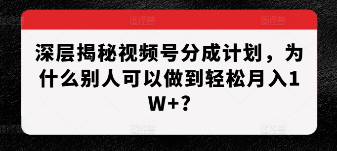 深层揭秘视频号分成计划,为什么别人可以做到轻松月入1W+?-水滴知识网