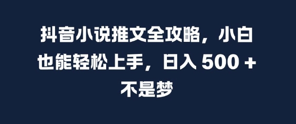 抖音小说推文全攻略，小白也能轻松上手，日入 5张+ 不是梦【揭秘】-水滴知识网