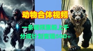 动物合体视频，一条视频涨粉上千，一键生成，分成计划变现5张-水滴知识网